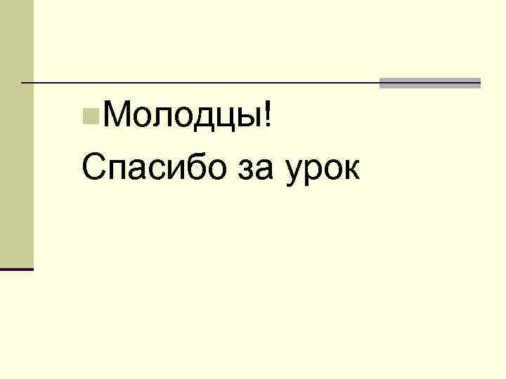 n. Молодцы! Спасибо за урок 