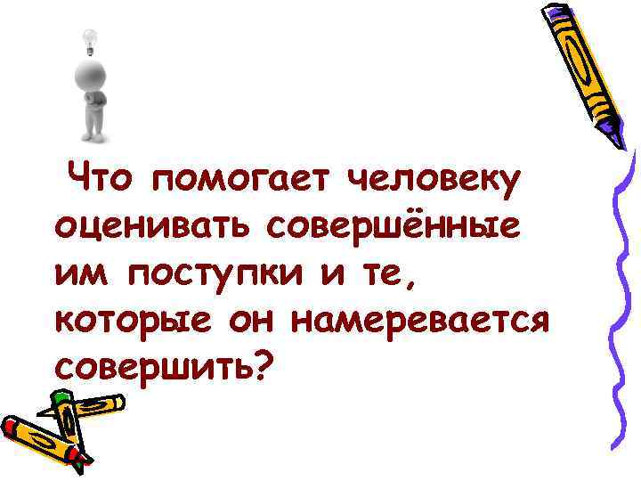Что помогает человеку оценивать совершённые им поступки и те, которые он намеревается совершить? 