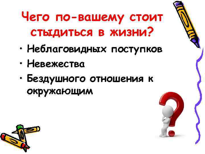 Чего по-вашему стоит стыдиться в жизни? • Неблаговидных поступков • Невежества • Бездушного отношения