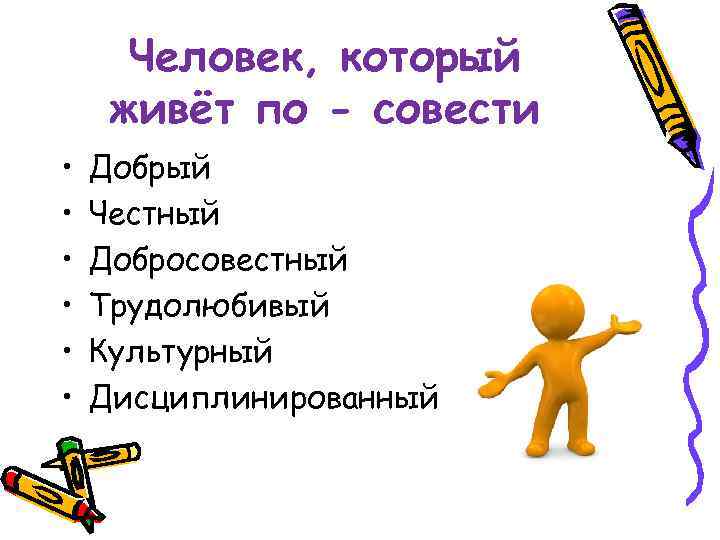 Человек, который живёт по - совести • • • Добрый Честный Добросовестный Трудолюбивый Культурный