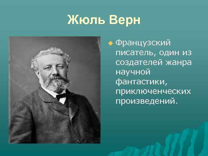 Жюль Верн Французский писатель, один из создателей жанра научной фантастики, приключенческих произведений. 