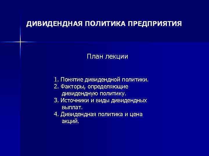 ДИВИДЕНДНАЯ ПОЛИТИКА ПРЕДПРИЯТИЯ План лекции 1. Понятие дивидендной политики. 2. Факторы, определяющие дивидендную политику.