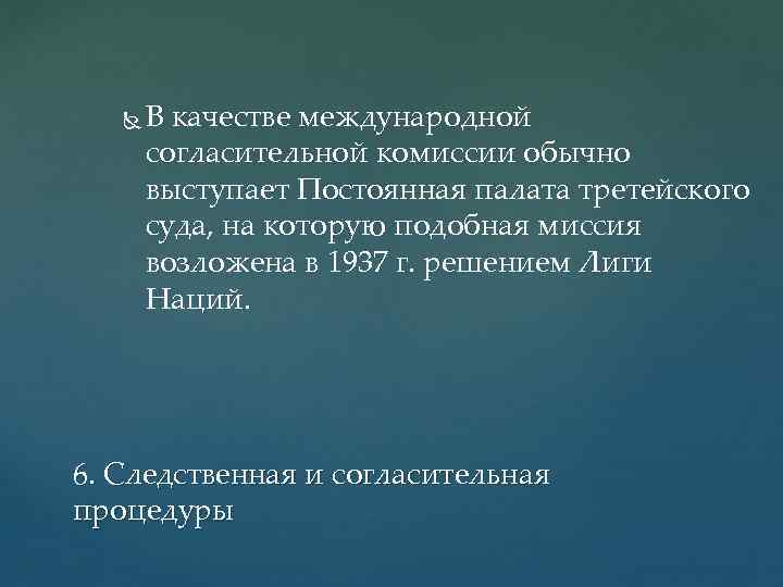  В качестве международной согласительной комиссии обычно выступает Постоянная палата третейского суда, на которую