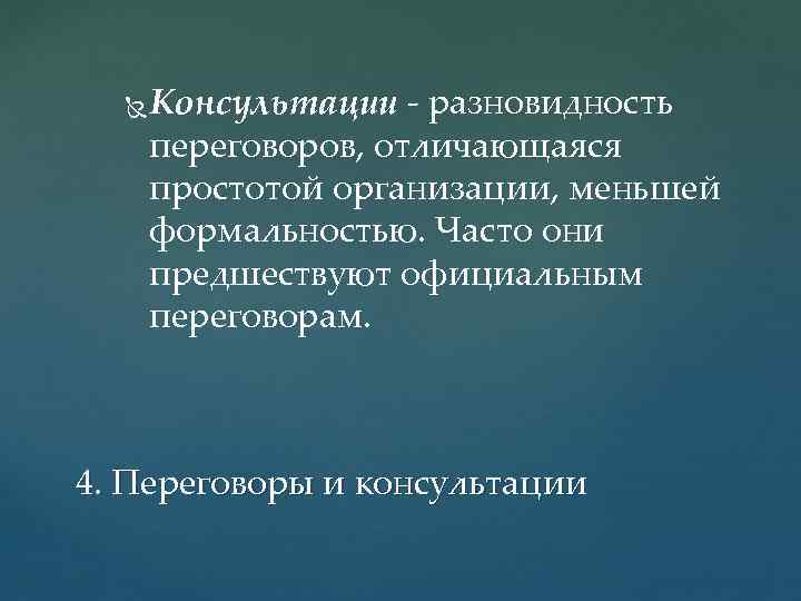  Консультации разновидность переговоров, отличающаяся простотой организации, меньшей формальностью. Часто они предшествуют официальным переговорам.