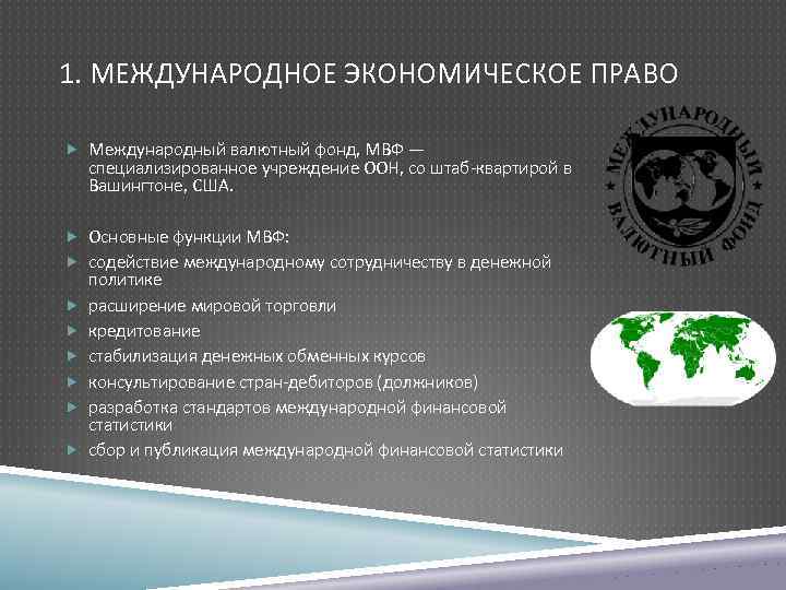 1. МЕЖДУНАРОДНОЕ ЭКОНОМИЧЕСКОЕ ПРАВО Международный валютный фонд, МВФ — специализированное учреждение ООН, со штаб