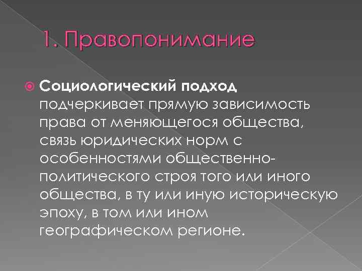 1. Правопонимание Социологический подход подчеркивает прямую зависимость права от меняющегося общества, связь юридических норм