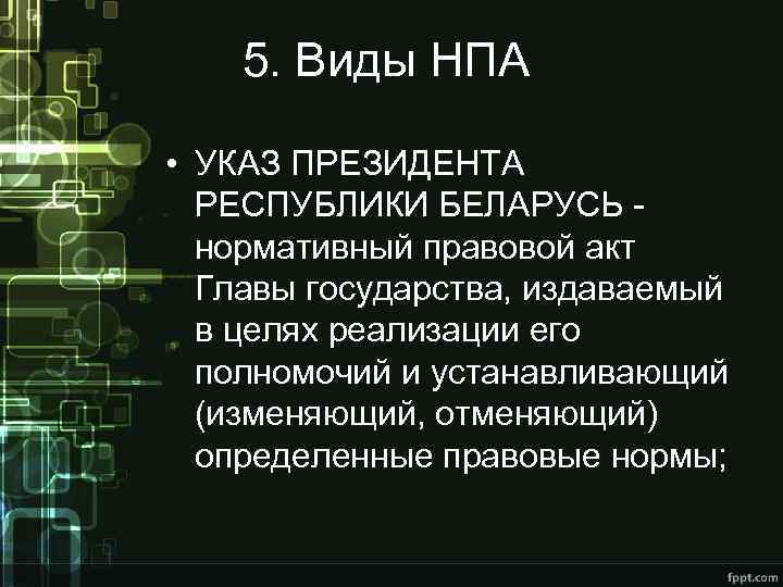 5. Виды НПА • УКАЗ ПРЕЗИДЕНТА РЕСПУБЛИКИ БЕЛАРУСЬ - нормативный правовой акт Главы государства,