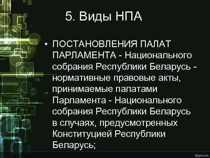 5. Виды НПА • ПОСТАНОВЛЕНИЯ ПАЛАТ ПАРЛАМЕНТА - Национального собрания Республики Беларусь - нормативные