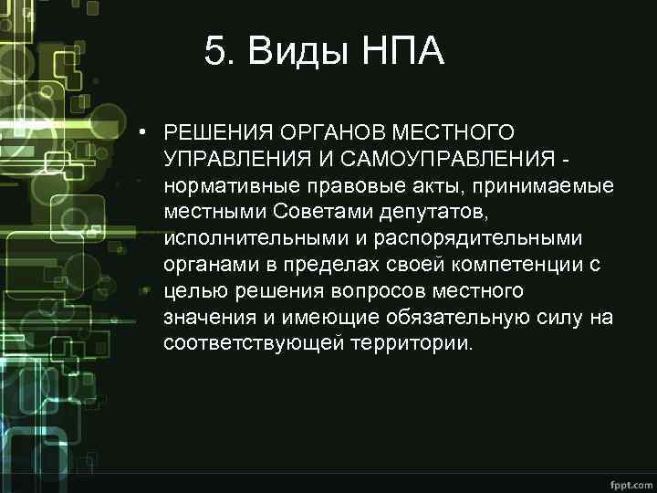 5. Виды НПА • РЕШЕНИЯ ОРГАНОВ МЕСТНОГО УПРАВЛЕНИЯ И САМОУПРАВЛЕНИЯ - нормативные правовые акты,