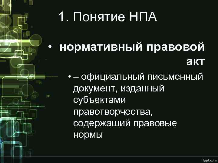 1. Понятие НПА • нормативный правовой акт • – официальный письменный документ, изданный субъектами