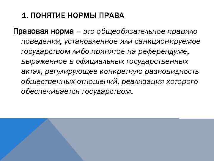 1. ПОНЯТИЕ НОРМЫ ПРАВА Правовая норма – это общеобязательное правило поведения, установленное или санкционируемое