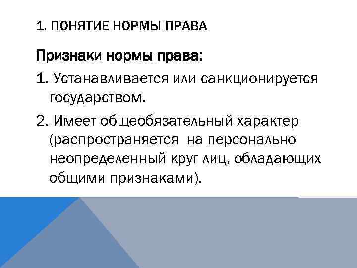 1. ПОНЯТИЕ НОРМЫ ПРАВА Признаки нормы права: 1. Устанавливается или санкционируется государством. 2. Имеет