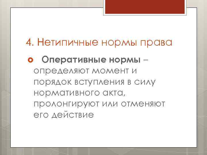 4. Нетипичные нормы права Оперативные нормы – определяют момент и порядок вступления в силу