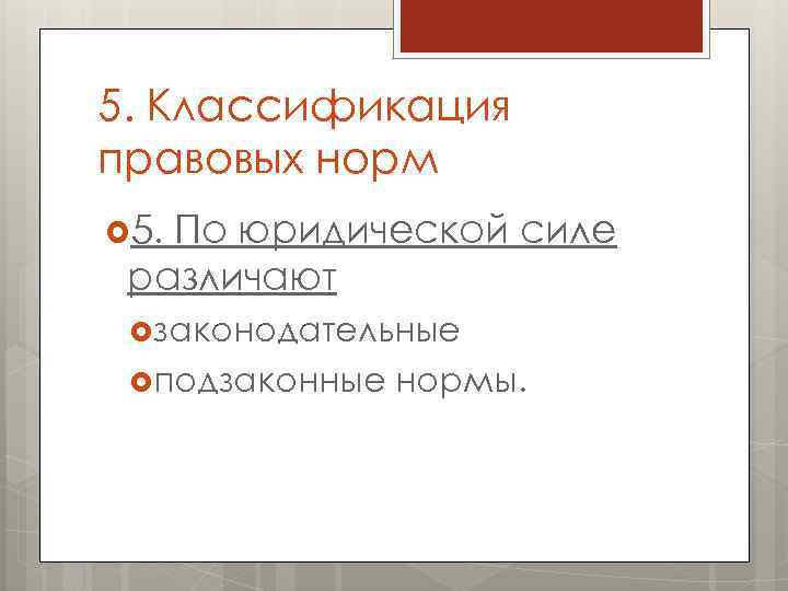 5. Классификация правовых норм 5. По юридической силе различают законодательные подзаконные нормы. 