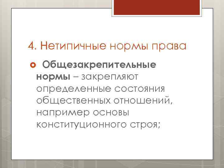 4. Нетипичные нормы права Общезакрепительные нормы – закрепляют определенные состояния общественных отношений, например основы