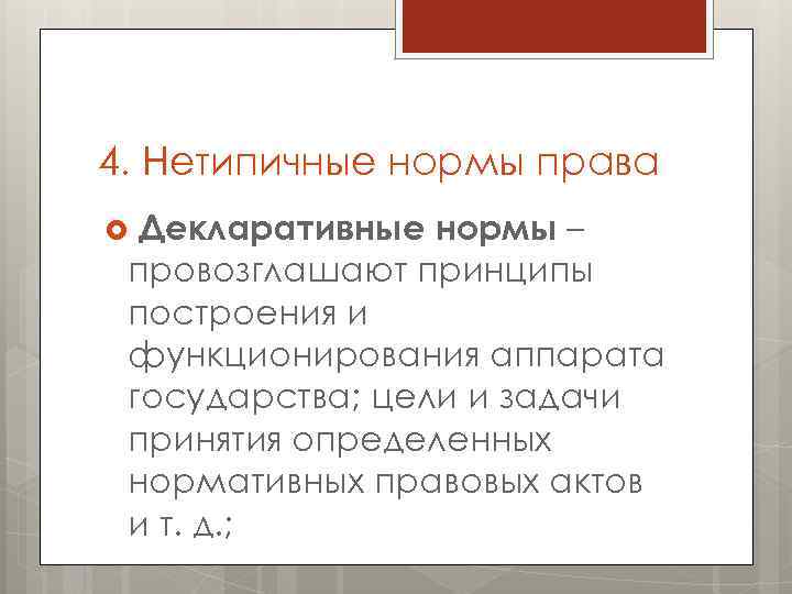 4. Нетипичные нормы права Декларативные нормы – провозглашают принципы построения и функционирования аппарата государства;