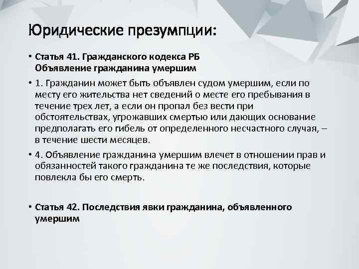 Юридические презумпции: • Статья 41. Гражданского кодекса РБ Объявление гражданина умершим • 1. Гражданин