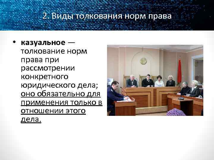 2. Виды толкования норм права • казуальное — толкование норм права при рассмотрении конкретного