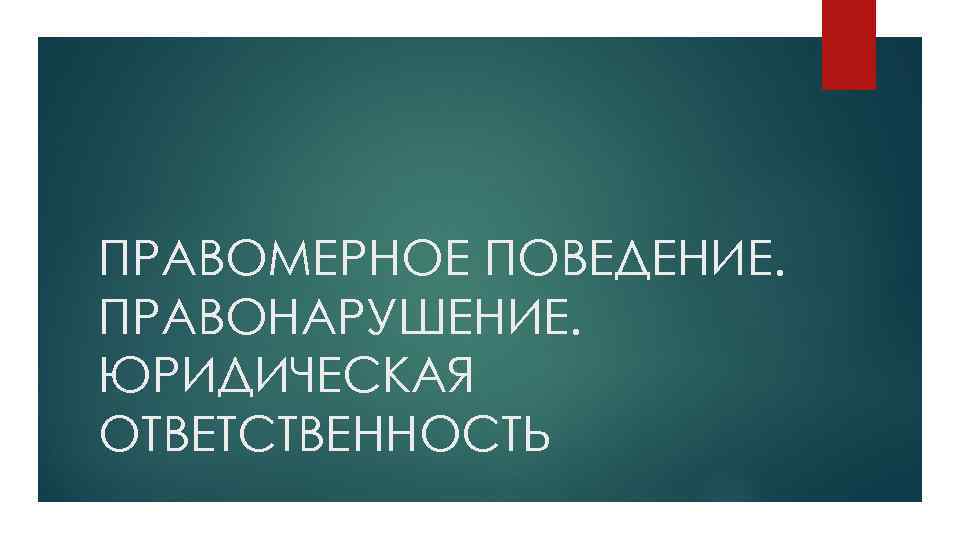 ПРАВОМЕРНОЕ ПОВЕДЕНИЕ. ПРАВОНАРУШЕНИЕ. ЮРИДИЧЕСКАЯ ОТВЕТСТВЕННОСТЬ 