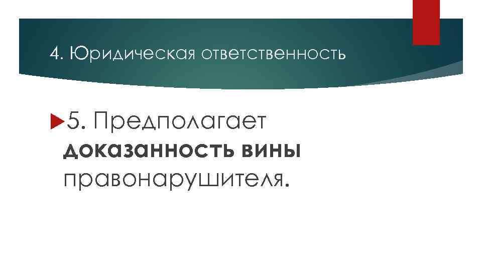 4. Юридическая ответственность 5. Предполагает доказанность вины правонарушителя. 