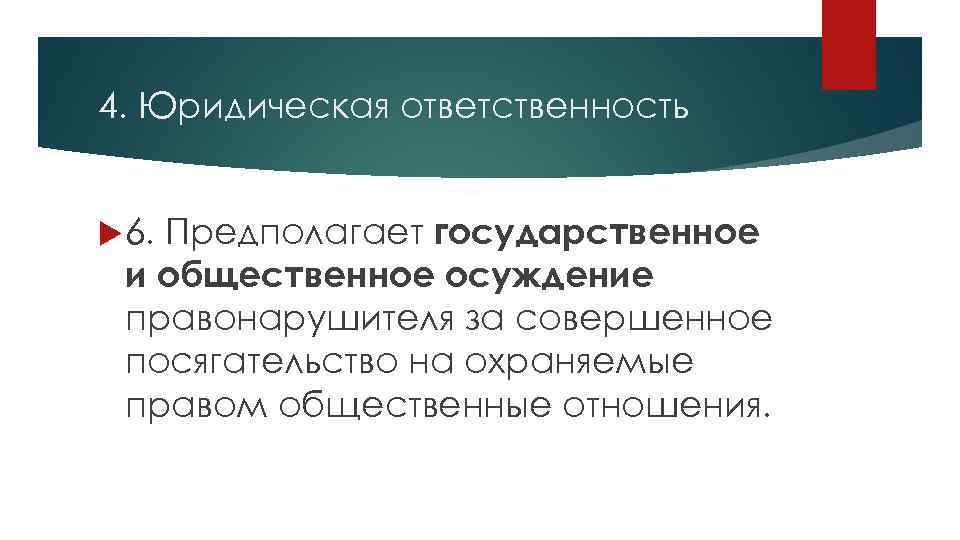 4. Юридическая ответственность Предполагает государственное и общественное осуждение правонарушителя за совершенное посягательство на охраняемые