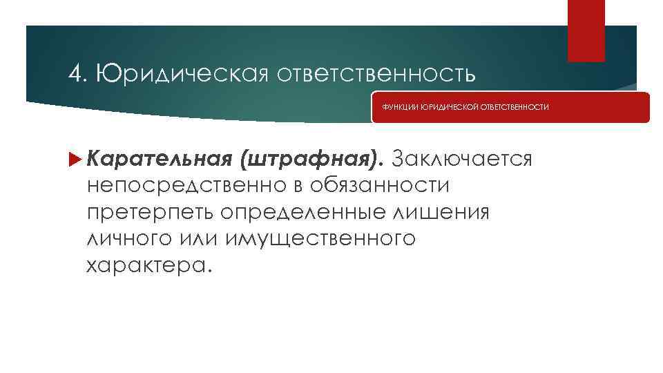 4. Юридическая ответственность ФУНКЦИИ ЮРИДИЧЕСКОЙ ОТВЕТСТВЕННОСТИ Карательная (штрафная). Заключается непосредственно в обязанности претерпеть определенные