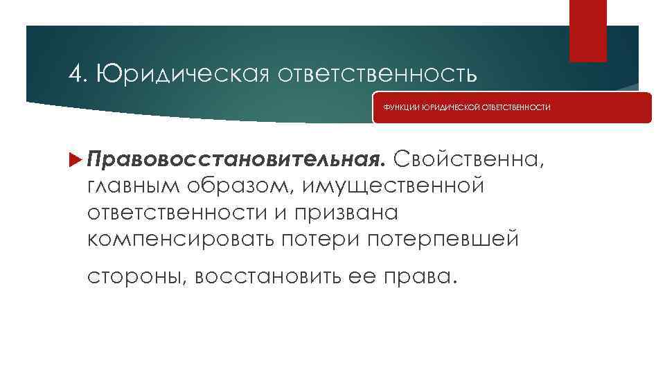 4. Юридическая ответственность ФУНКЦИИ ЮРИДИЧЕСКОЙ ОТВЕТСТВЕННОСТИ Правовосстановительная. Свойственна, главным образом, имущественной ответственности и призвана