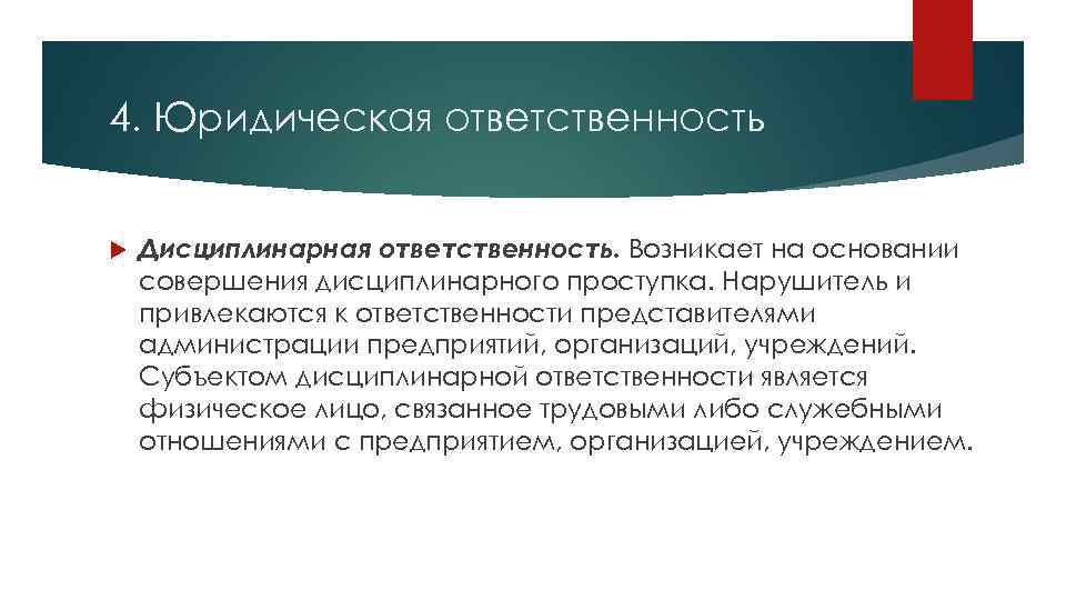 4. Юридическая ответственность Дисциплинарная ответственность. Возникает на основании совершения дисциплинарного проступка. Нарушитель и привлекаются