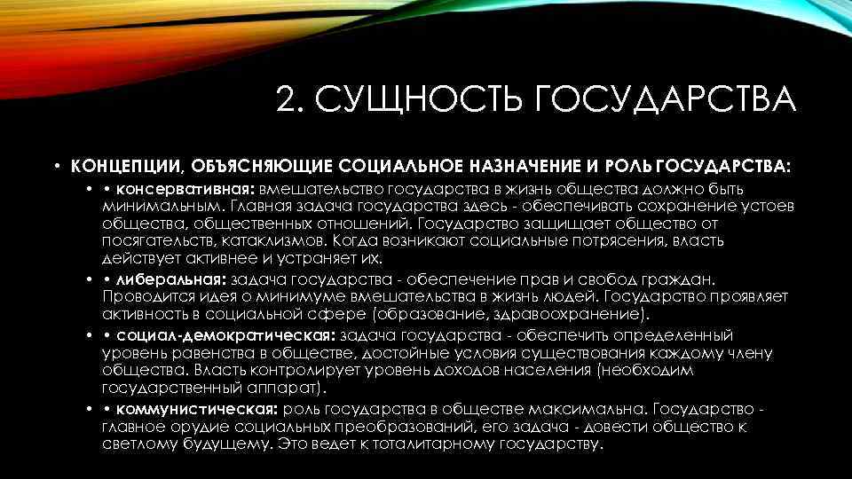 2. СУЩНОСТЬ ГОСУДАРСТВА • КОНЦЕПЦИИ, ОБЪЯСНЯЮЩИЕ СОЦИАЛЬНОЕ НАЗНАЧЕНИЕ И РОЛЬ ГОСУДАРСТВА: • • консервативная: