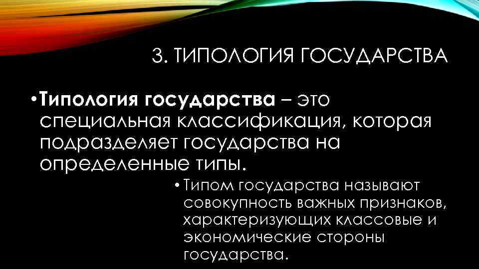 3. ТИПОЛОГИЯ ГОСУДАРСТВА • Типология государства – это специальная классификация, которая подразделяет государства на