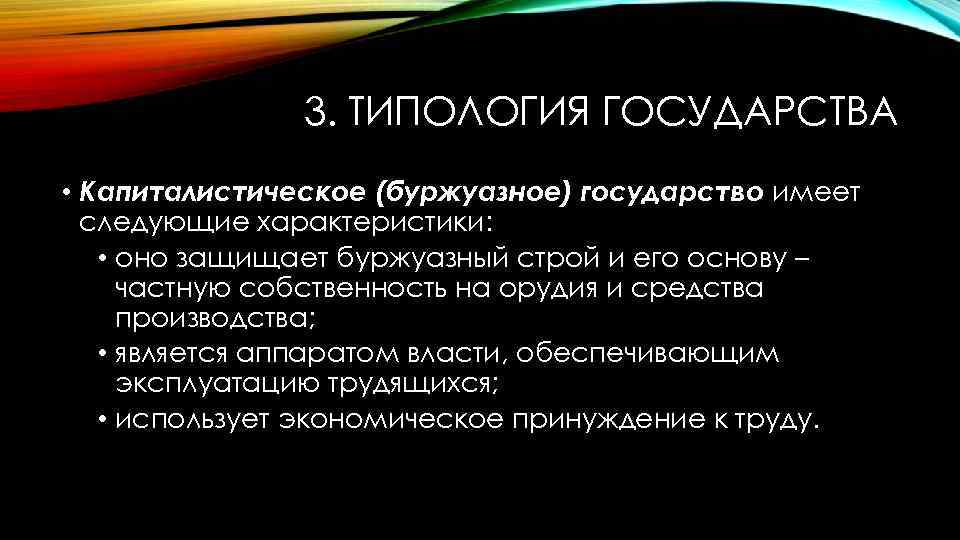 3. ТИПОЛОГИЯ ГОСУДАРСТВА • Капиталистическое (буржуазное) государство имеет следующие характеристики: • оно защищает буржуазный