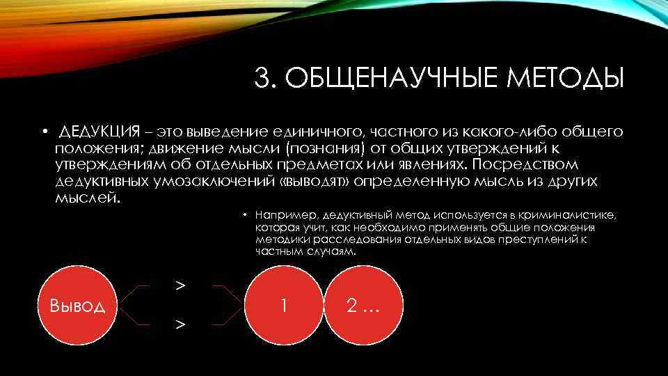 3. ОБЩЕНАУЧНЫЕ МЕТОДЫ • ДЕДУКЦИЯ – это выведение единичного, частного из какого-либо общего положения;