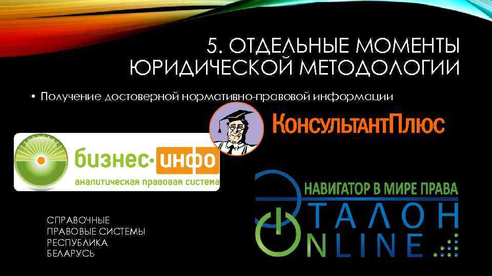 5. ОТДЕЛЬНЫЕ МОМЕНТЫ ЮРИДИЧЕСКОЙ МЕТОДОЛОГИИ • Получение достоверной нормативно-правовой информации СПРАВОЧНЫЕ ПРАВОВЫЕ СИСТЕМЫ РЕСПУБЛИКА