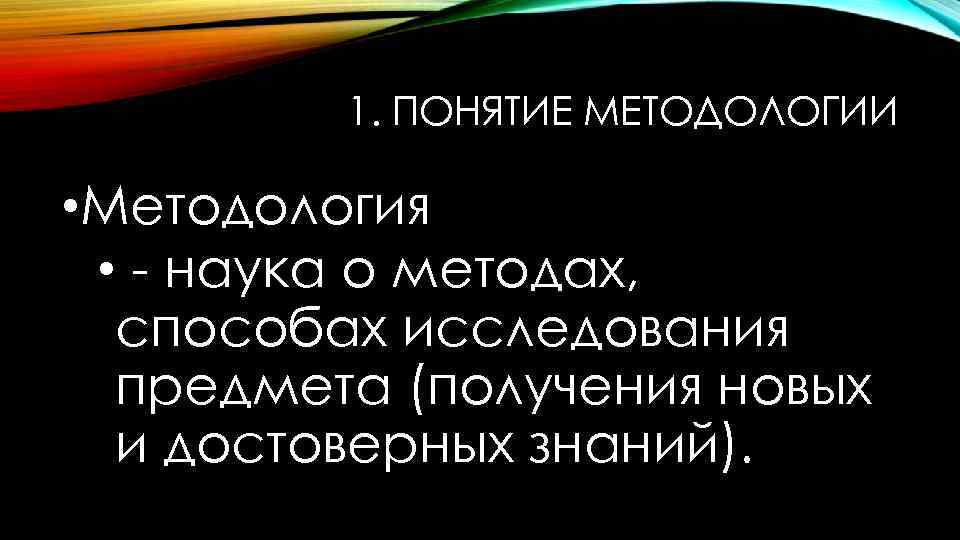 1. ПОНЯТИЕ МЕТОДОЛОГИИ • Методология • - наука о методах, способах исследования предмета (получения