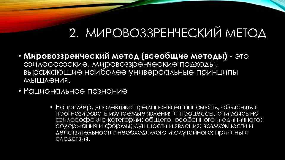 2. МИРОВОЗЗРЕНЧЕСКИЙ МЕТОД • Мировоззренческий метод (всеобщие методы) - это философские, мировоззренческие подходы, выражающие