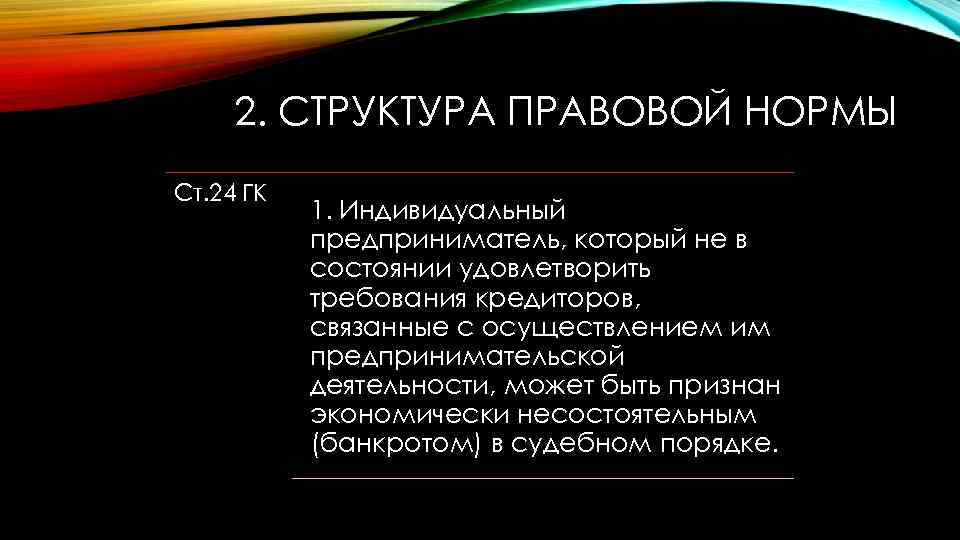 2. СТРУКТУРА ПРАВОВОЙ НОРМЫ Ст. 24 ГК 1. Индивидуальный предприниматель, который не в состоянии