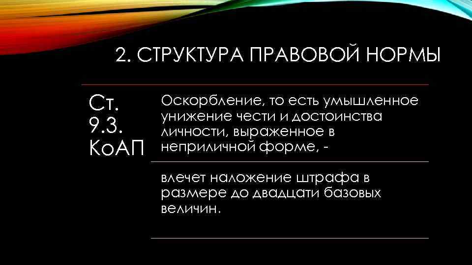 2. СТРУКТУРА ПРАВОВОЙ НОРМЫ Ст. 9. 3. Ко. АП Оскорбление, то есть умышленное унижение