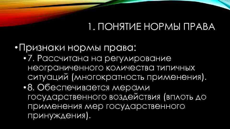 1. ПОНЯТИЕ НОРМЫ ПРАВА • Признаки нормы права: • 7. Рассчитана на регулирование неограниченного