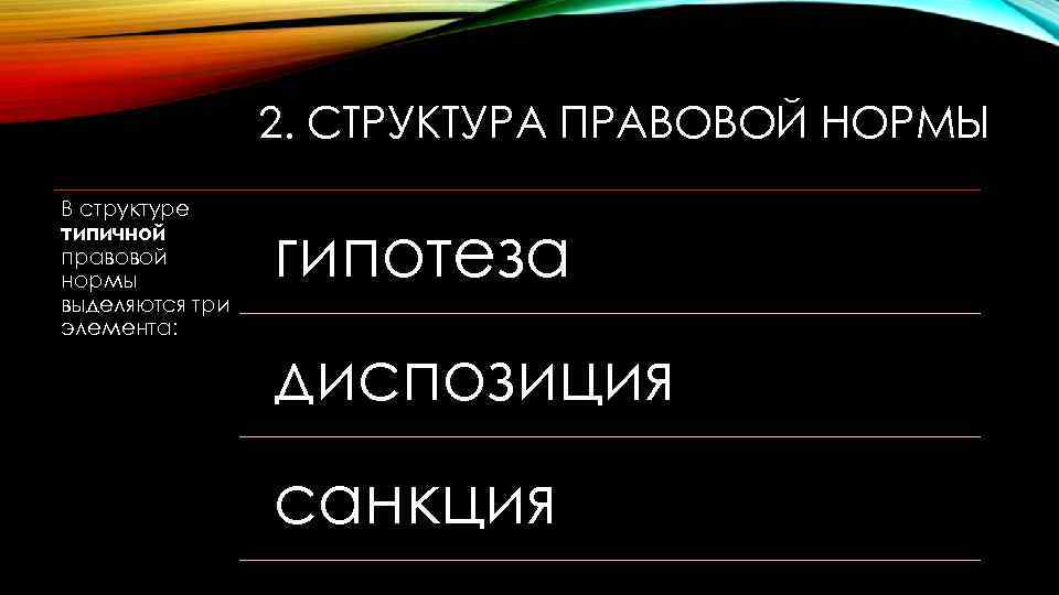 2. СТРУКТУРА ПРАВОВОЙ НОРМЫ В структуре типичной правовой нормы выделяются три элемента: гипотеза диспозиция