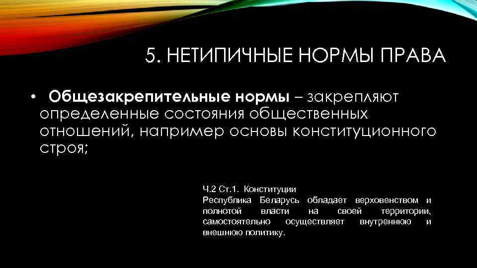 5. НЕТИПИЧНЫЕ НОРМЫ ПРАВА • Общезакрепительные нормы – закрепляют определенные состояния общественных отношений, например