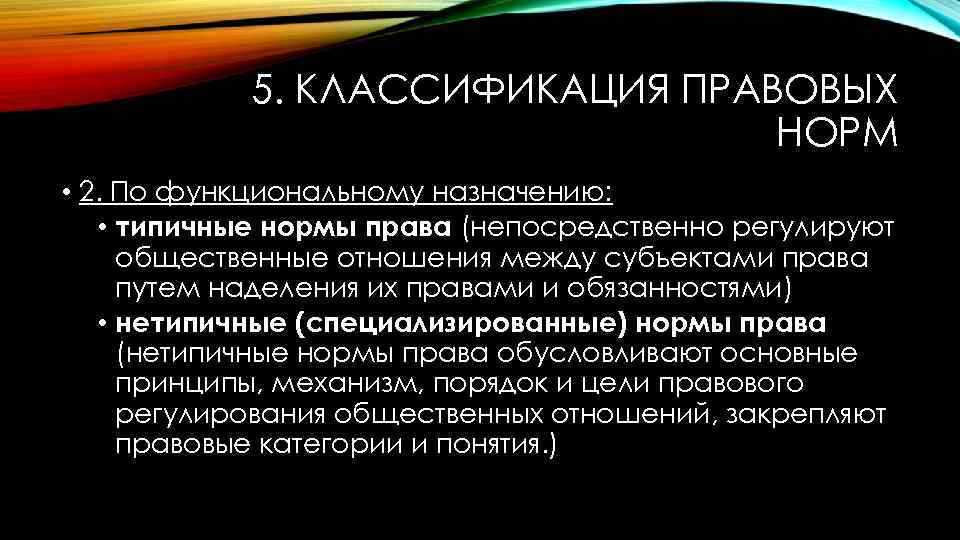 5. КЛАССИФИКАЦИЯ ПРАВОВЫХ НОРМ • 2. По функциональному назначению: • типичные нормы права (непосредственно