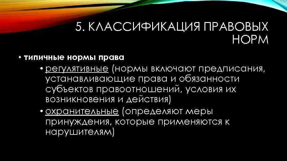 5. КЛАССИФИКАЦИЯ ПРАВОВЫХ НОРМ • типичные нормы права • регулятивные (нормы включают предписания, устанавливающие