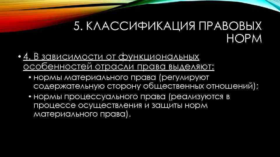 5. КЛАССИФИКАЦИЯ ПРАВОВЫХ НОРМ • 4. В зависимости от функциональных особенностей отрасли права выделяют: