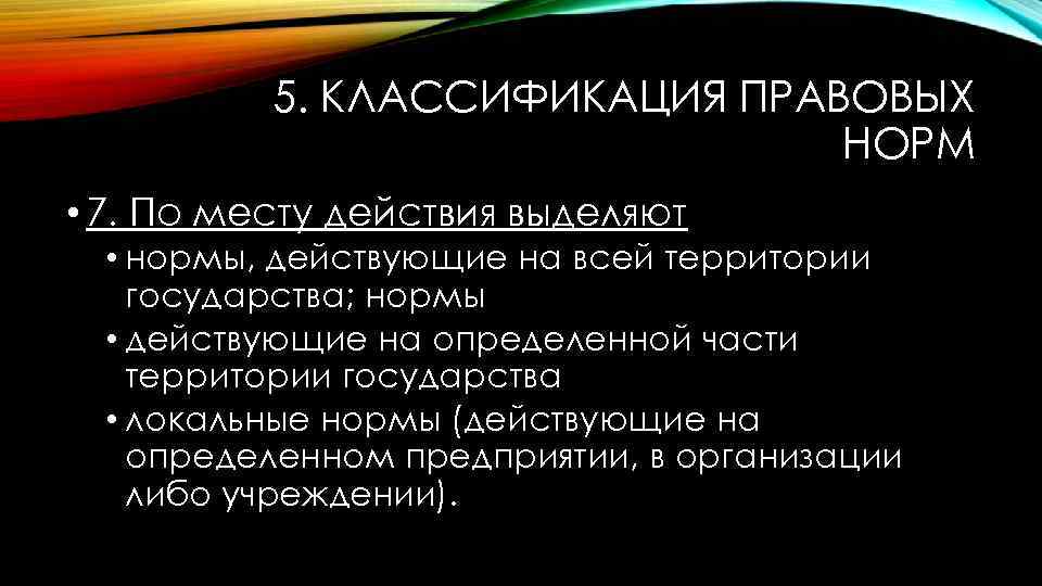 5. КЛАССИФИКАЦИЯ ПРАВОВЫХ НОРМ • 7. По месту действия выделяют • нормы, действующие на