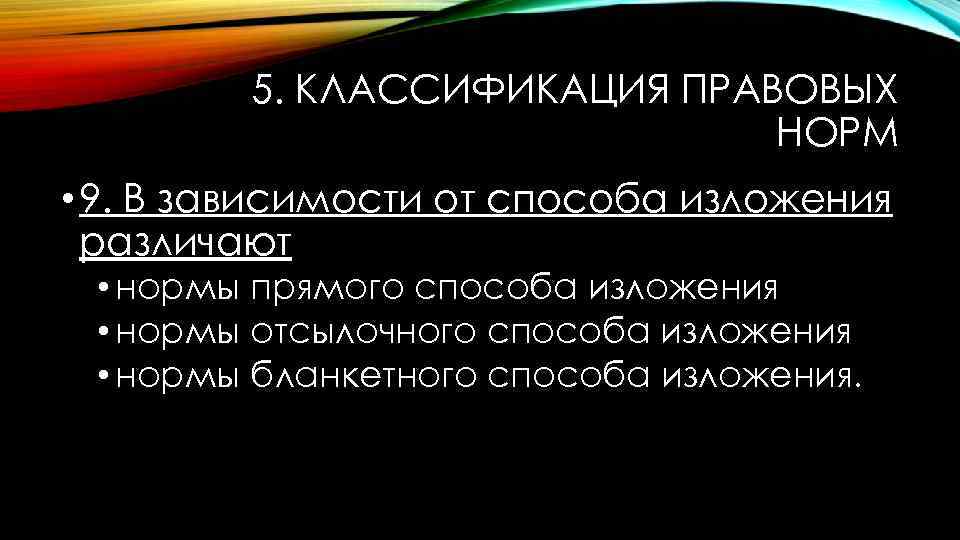 5. КЛАССИФИКАЦИЯ ПРАВОВЫХ НОРМ • 9. В зависимости от способа изложения различают • нормы