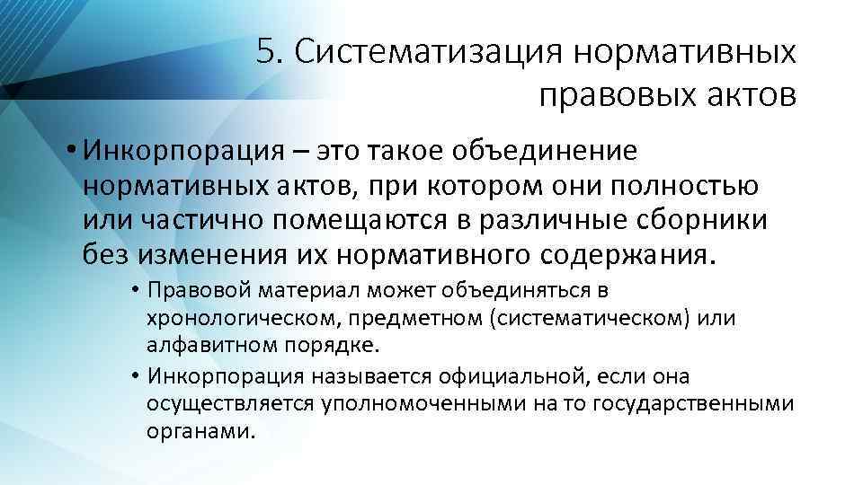 5. Систематизация нормативных правовых актов • Инкорпорация – это такое объединение нормативных актов, при