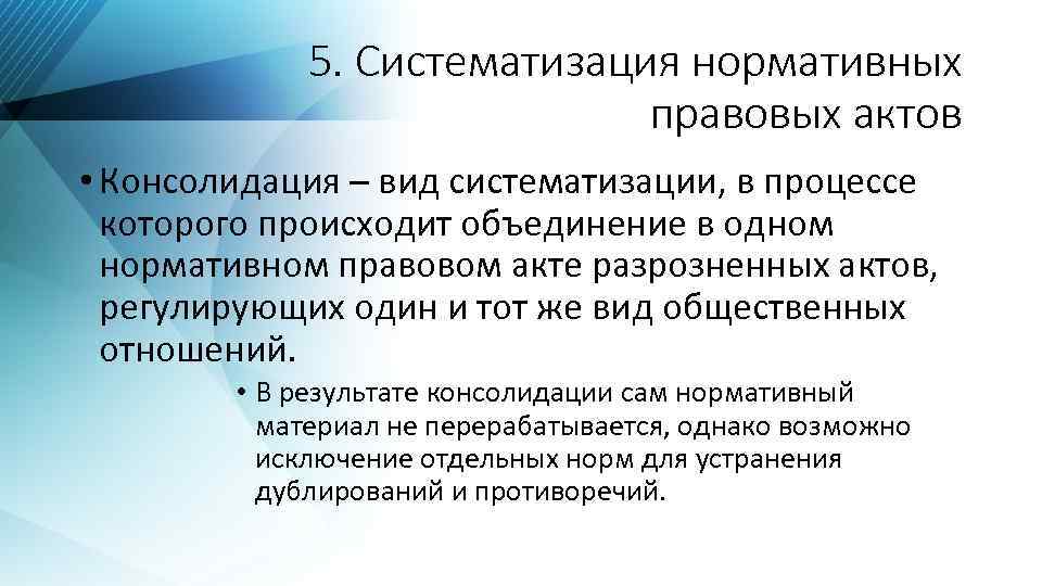 5. Систематизация нормативных правовых актов • Консолидация – вид систематизации, в процессе которого происходит