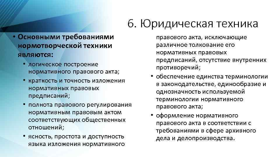 6. Юридическая техника • Основными требованиями нормотворческой техники являются: • логическое построение нормативного правового