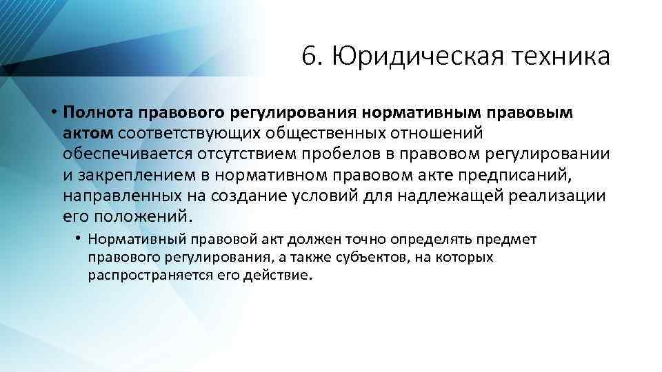 6. Юридическая техника • Полнота правового регулирования нормативным правовым актом соответствующих общественных отношений обеспечивается