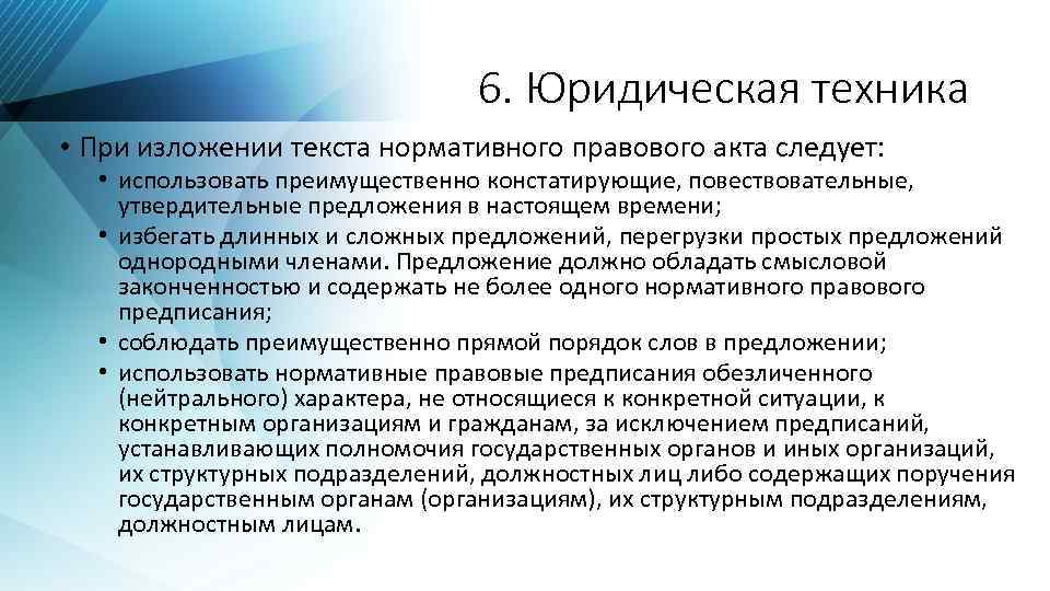 6. Юридическая техника • При изложении текста нормативного правового акта следует: • использовать преимущественно